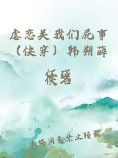 虐恋关我们屁事（快穿）韩朔薛怀瑾