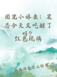 团宠小娇妻：裴总今天又吃醋了吗？