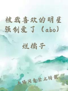 被我喜欢的明星强制爱了（abo）