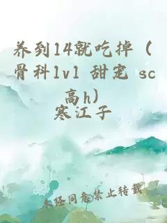 养到14就吃掉（骨科1v1 甜宠 sc 高h）